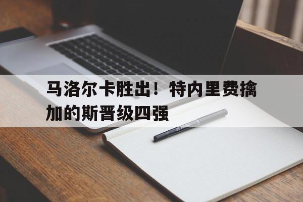 九游娱乐app下载-马洛尔卡胜出！特内里费擒加的斯晋级四强的简单介绍